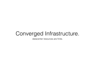 Converged Infrastructure.
datacenter resources are ﬁnite.
 
