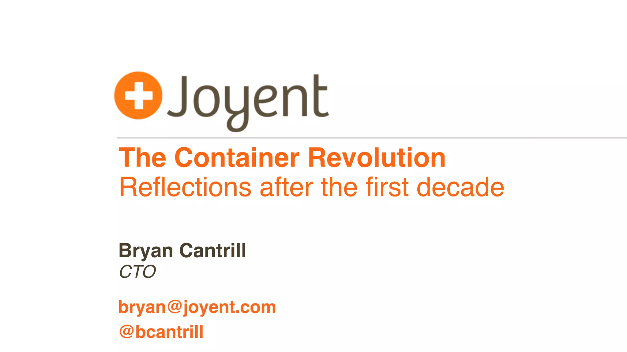 The Container Revolution
Reﬂections after the ﬁrst decade
CTO
bryan@joyent.com
Bryan Cantrill
@bcantrill
 