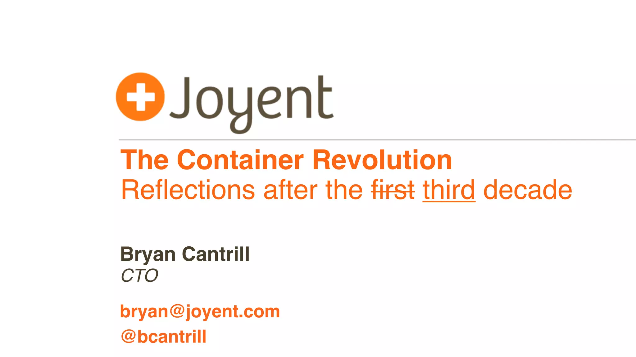 The Container Revolution
Reﬂections after the ﬁrst third decade
CTO
bryan@joyent.com
Bryan Cantrill
@bcantrill
 
