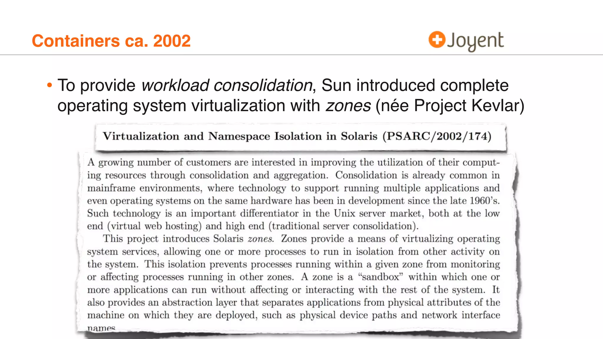• To provide workload consolidation, Sun introduced complete
operating system virtualization with zones (née Project Kevlar)
Containers ca. 2002
 