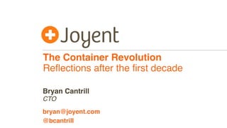 The Container Revolution
Reﬂections after the ﬁrst decade
CTO
bryan@joyent.com
Bryan Cantrill
@bcantrill
 
