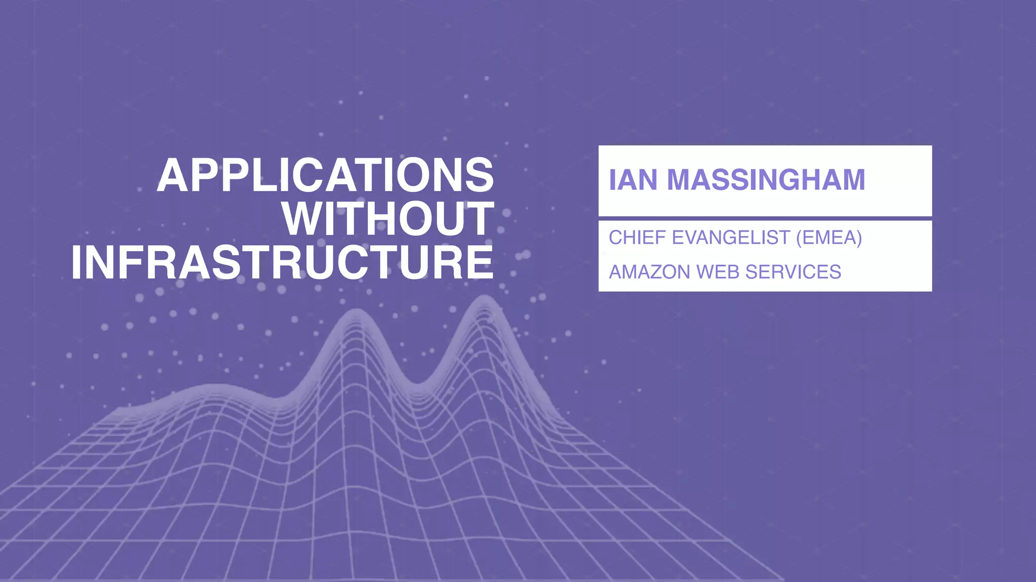 IAN MASSINGHAM
CHIEF EVANGELIST (EMEA)
AMAZON WEB SERVICES
APPLICATIONS
WITHOUT
INFRASTRUCTURE
 