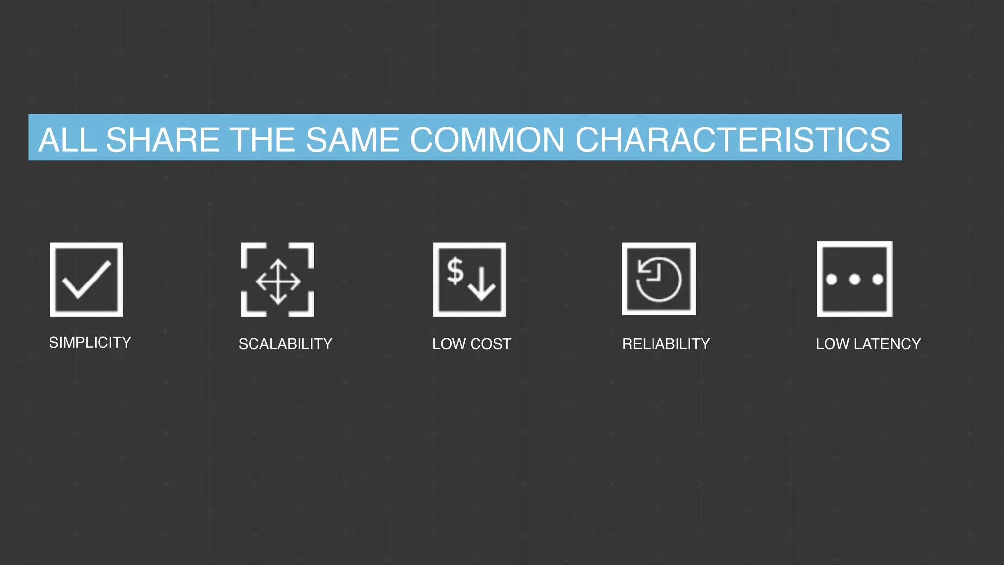 SIMPLICITY SCALABILITY LOW COST RELIABILITY LOW LATENCY
ALL SHARE THE SAME COMMON CHARACTERISTICS
 