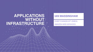 IAN MASSINGHAM
CHIEF EVANGELIST (EMEA)
AMAZON WEB SERVICES
APPLICATIONS
WITHOUT
INFRASTRUCTURE
 