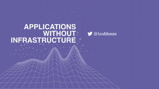 @IANMMMM
APPLICATIONS
WITHOUT
INFRASTRUCTURE
 