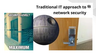 Traditional IT approach to
network security
 