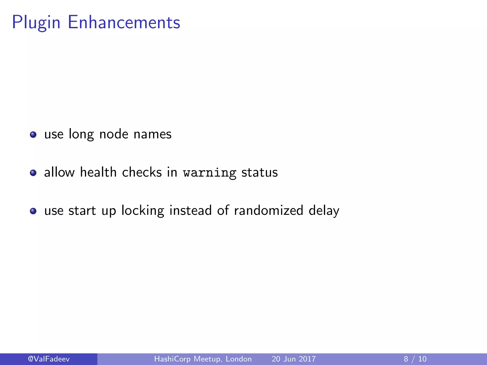 Plugin Enhancements
use long node names
allow health checks in warning status
use start up locking instead of randomized delay
@ValFadeev HashiCorp Meetup, London 20 Jun 2017 8 / 10
 