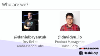 Who are we?
@danielbryantuk
Dev Rel at
Ambassador Labs
@davidyu_io
Product Manager at
HashiCorp
 