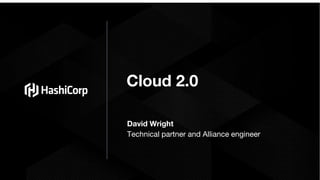 Cloud 2.0
David Wright
Technical partner and Alliance engineer
 