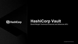 Copyright © 2020 HashiCorp
HashiCorp Vault
David Wright Technical Channel and Alliances APJ
 