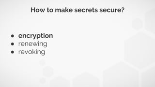 How to make secrets secure?
● encryption
● renewing
● revoking
 