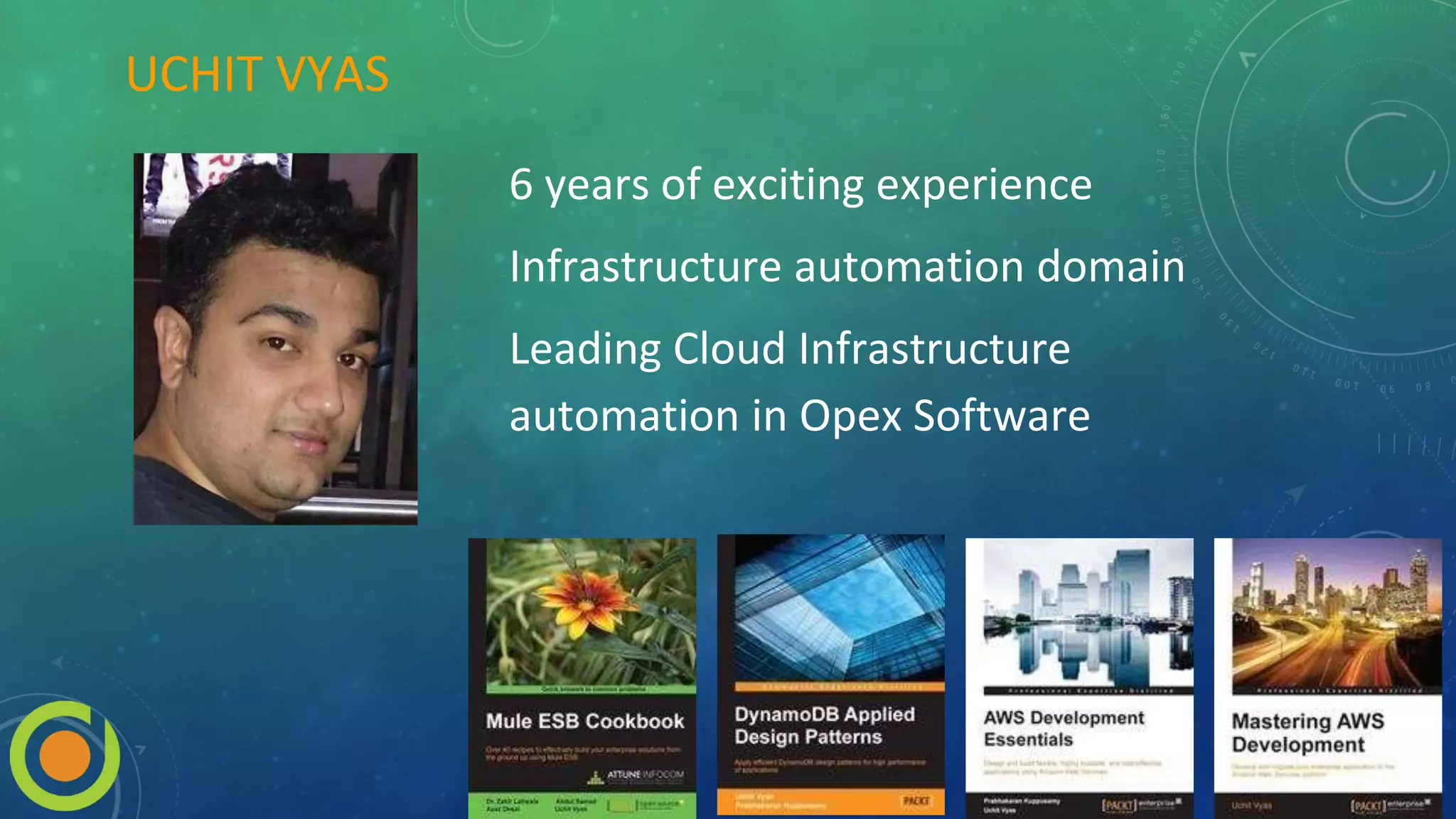 UCHIT VYAS
6 years of exciting experience
Infrastructure automation domain
Leading Cloud Infrastructure
automation in Opex Software
 