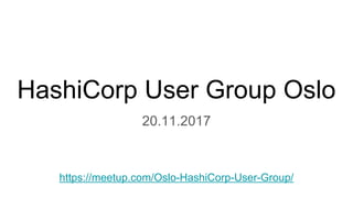 HashiCorp User Group Oslo
20.11.2017
https://meetup.com/Oslo-HashiCorp-User-Group/
 