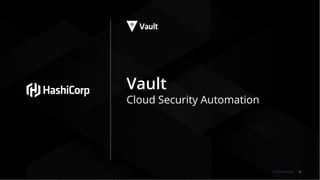 © 2018 HashiCorp
Vault
Cloud Security Automation
 