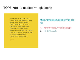 TOP3: что не подходит - git-secret
https://github.com/sobolevn/git-sec
ret
1. почти то же, что и git-crypt
2. но есть ACL
 