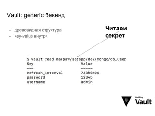 Vault: generic бекенд
- древовидная структура
- key-value внутри
Читаем
секрет
 