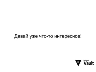 Давай уже что-то интересное!
 