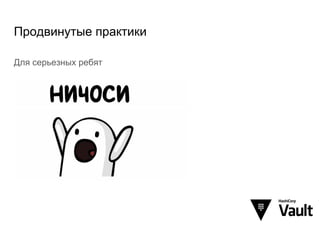 Продвинутые практики
Для серьезных ребят
 