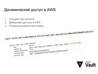 Динамический доступ в AWS
1. Создаем aws backend
2. Добавляем доступы в AWS
3. Генерим динамические креды
 