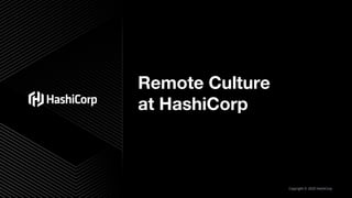 Remote Culture
at HashiCorp
Copyright © 2020 HashiCorp
 