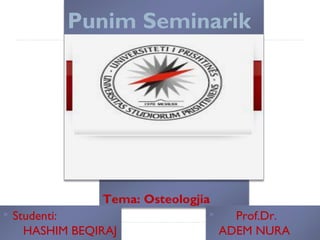 Punim Seminarik
Tema: Osteologjia
 Studenti:
HASHIM BEQIRAJ
 Prof.Dr.
ADEM NURA
 