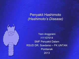 Penyakit Hashimoto
(Hashimoto’s Disease)
Yeni Anggraini
I11107014
SMF Penyakit Dalam
RSUD DR. Soedarso – FK UNTAN
Pontianak
2013
 