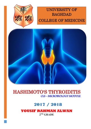 HASHIMOTO'S THYROIDITIS
CLS – MICROBIOLOGY MODULE
YOUSIF RAHMAN ALWAN
2ND
GRADE
UNIVERSITY OF
BAGHDAD
COLLEGE OF MEDICINE
2017 / 2018
 