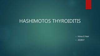HASHIMOTOS THYROIDITIS
 Hima G Nair
 202837
 