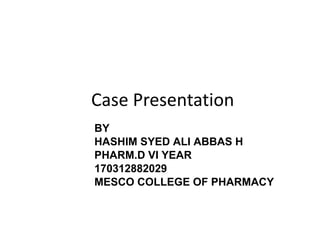 Case Presentation
BY
HASHIM SYED ALI ABBAS H
PHARM.D VI YEAR
170312882029
MESCO COLLEGE OF PHARMACY
 