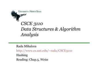 CSCE 3110 Data Structures & Algorithm Analysis Rada Mihalcea http://www.cs.unt.edu/~rada/CSCE3110 Hashing Reading: Chap.5,  Weiss 