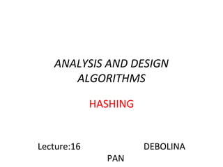 ANALYSIS AND DESIGN
ALGORITHMS
HASHING
Lecture:16 DEBOLINA
PAN
 