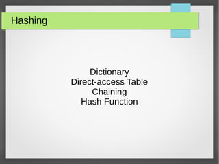 Hashing 
Dictionary 
Direct-access Table 
Chaining 
Hash Function 
 