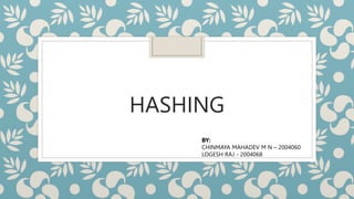 HASHING
BY:
CHINMAYA MAHADEV M N – 2004060
LOGESH RAJ - 2004068
 