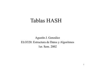 1
Tablas HASH
Agustín J. González
ELO320: Estructura de Datos y Algoritmos
1er. Sem. 2002
 