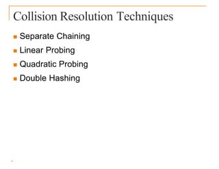 Collision Resolution Techniques
 Separate Chaining
 Linear Probing
 Quadratic Probing
 Double Hashing
 