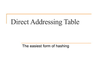 The easiest form of hashing
Direct Addressing Table
 