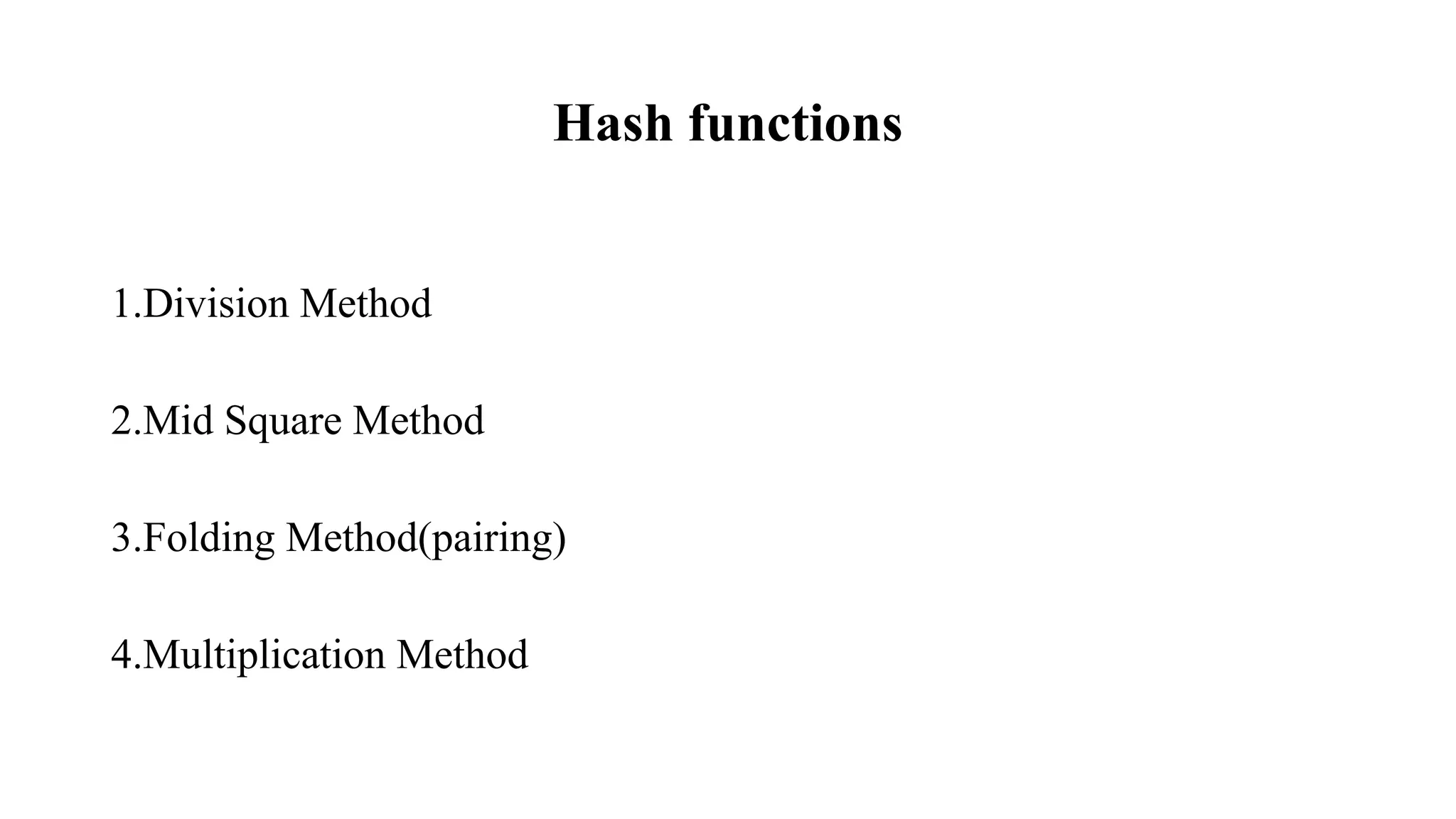 Hash functions
1.Division Method
2.Mid Square Method
3.Folding Method(pairing)
4.Multiplication Method
 