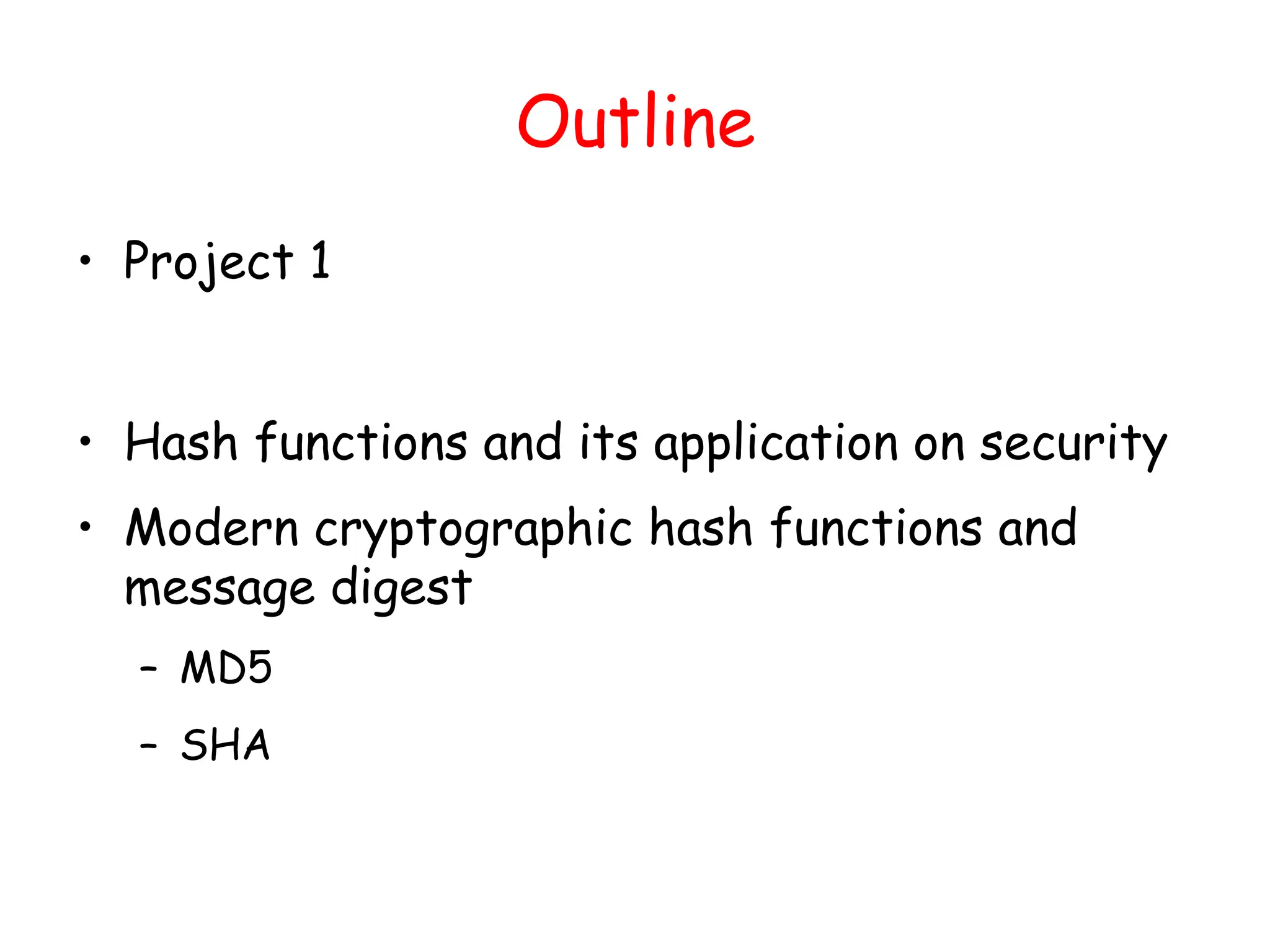 Outline
• Project 1
• Hash functions and its application on security
• Modern cryptographic hash functions and
message digest
– MD5
– SHA
 
