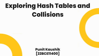 Exploring Hash Tables and
Collisions
Punit Kaushik
[22BCE11400]
 