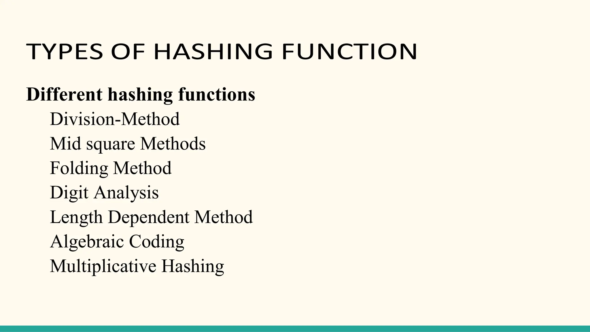 TYPES OF HASHING FUNCTION
Different hashing functions
Division-Method
Mid square Methods
Folding Method
Digit Analysis
Length Dependent Method
Algebraic Coding
Multiplicative Hashing
 