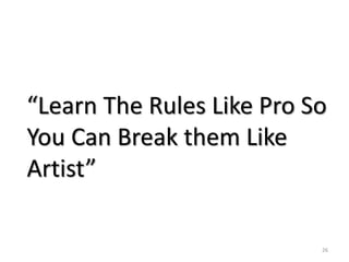 “Learn The Rules Like Pro So
You Can Break them Like
Artist”
26
 
