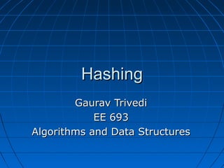 HashingHashing
Gaurav TrivediGaurav Trivedi
EE 693EE 693
Algorithms and Data StructuresAlgorithms and Data Structures
 