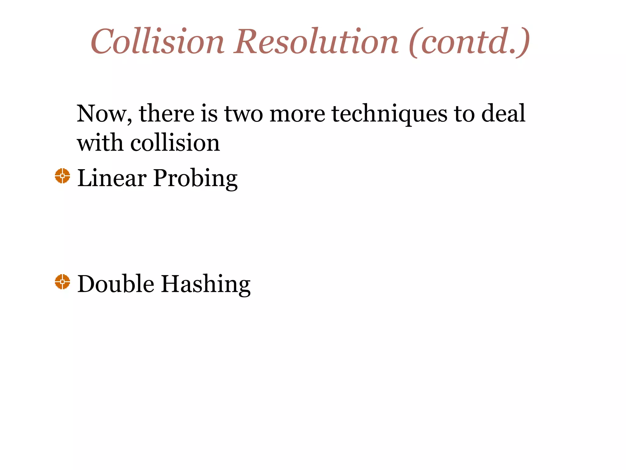 Collision Resolution (contd.)
Now, there is two more techniques to deal
with collision
Linear Probing
Double Hashing
 