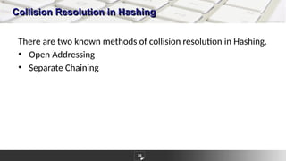 Collision Resolution in Hashing
26
There are two known methods of collision resolution in Hashing.
• Open Addressing
• Separate Chaining
 
