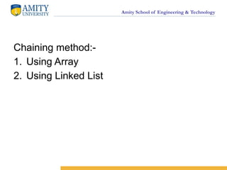 Amity School of Engineering & Technology
Chaining method:-
1. Using Array
2. Using Linked List
 