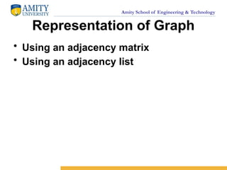 Amity School of Engineering & Technology
Representation of Graph
• Using an adjacency matrix
• Using an adjacency list
 