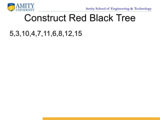 Amity School of Engineering & Technology
Construct Red Black Tree
5,3,10,4,7,11,6,8,12,15
 