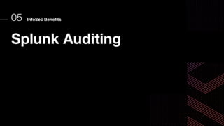 InfoSec Benefits
05
Splunk Auditing
 