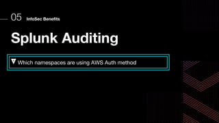 InfoSec Benefits
05
Splunk Auditing
Which namespaces are using AWS Auth method
 