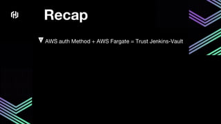 Recap
AWS auth Method + AWS Fargate = Trust Jenkins-Vault
 